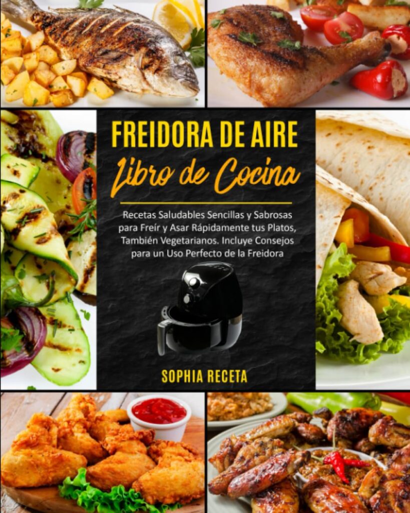 FREIDORA DE AIRE Libro de cocina: Recetas Saludables Sencillas y Sabrosas para Freír y Asar Rápidamente tus Platos, También Vegetarianos. Incluye Consejos...