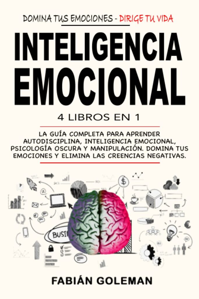 Inteligencia Emocional: 4 Libros en 1: La Guía Completa Para Aprender Autodisciplina, Inteligencia Emocional, Psicología Oscura y Manipulación. Domina Tus Emociones y Elimina Las Creencias Negativas